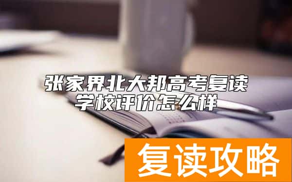 张家界北大邦高考复读学校评价怎么样