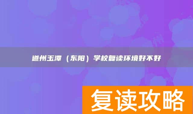 永州市道县道州玉潭（东阳）学校复读环境好不好