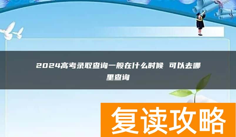 2024高考录取查询一般在什么时候 可以去哪里查询