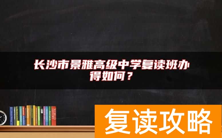 长沙市景雅高级中学复读班办得如何？