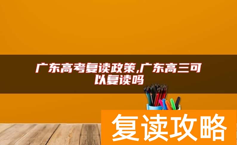 广东高考复读政策,广东高三可以复读吗